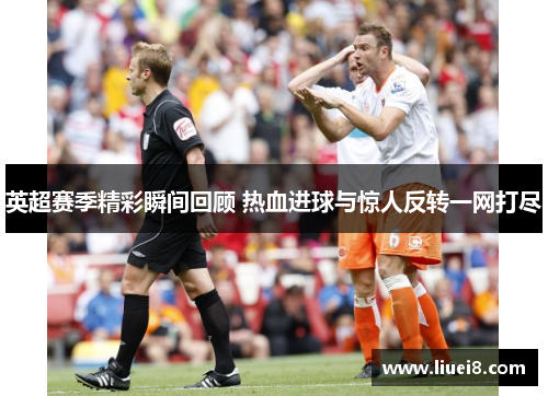英超赛季精彩瞬间回顾 热血进球与惊人反转一网打尽