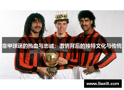 意甲球迷的热血与忠诚：激情背后的独特文化与传统