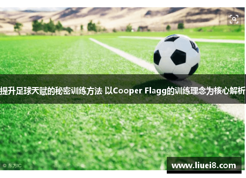 提升足球天赋的秘密训练方法 以Cooper Flagg的训练理念为核心解析