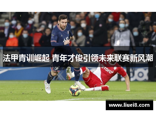 法甲青训崛起 青年才俊引领未来联赛新风潮
